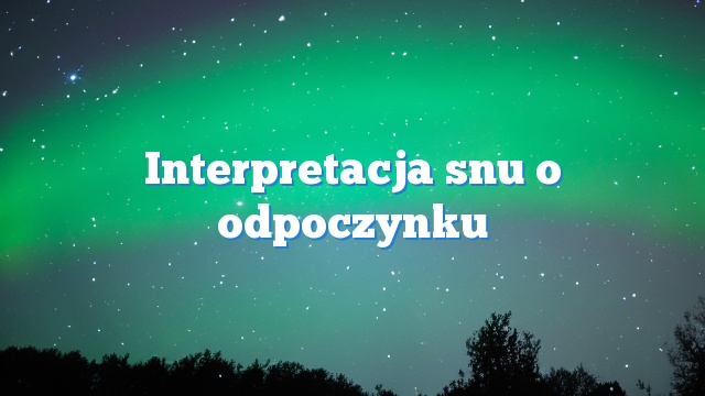 Interpretacja snu o odpoczynku