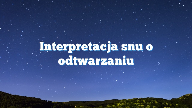 Interpretacja snu o odtwarzaniu