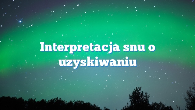 Interpretacja snu o uzyskiwaniu