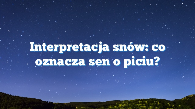 Interpretacja snów: co oznacza sen o piciu?