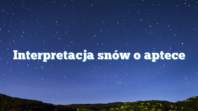 Interpretacja snów o aptece