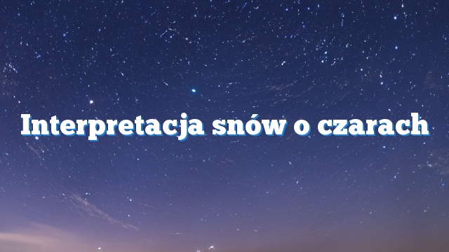 Interpretacja snów o czarach