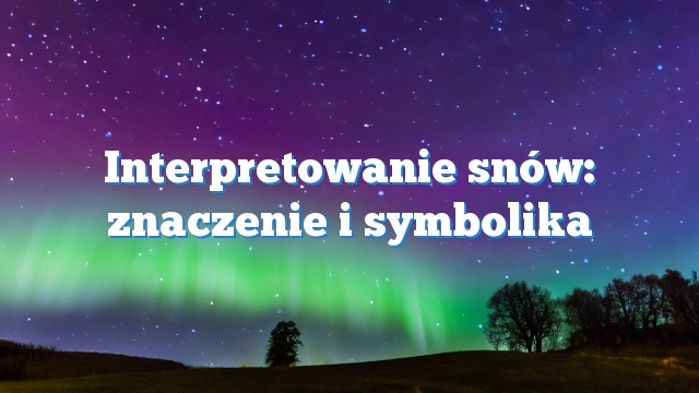 Interpretowanie snów: znaczenie i symbolika