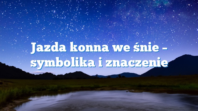 Jazda konna we śnie – symbolika i znaczenie