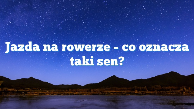 Jazda na rowerze – co oznacza taki sen?