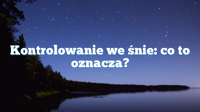 Kontrolowanie we śnie: co to oznacza?