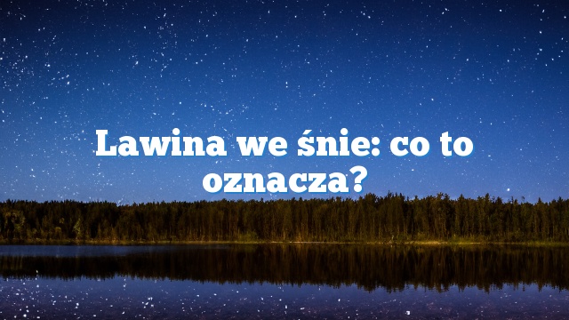 Lawina we śnie: co to oznacza?