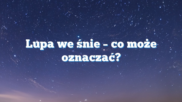 Lupa we śnie – co może oznaczać?