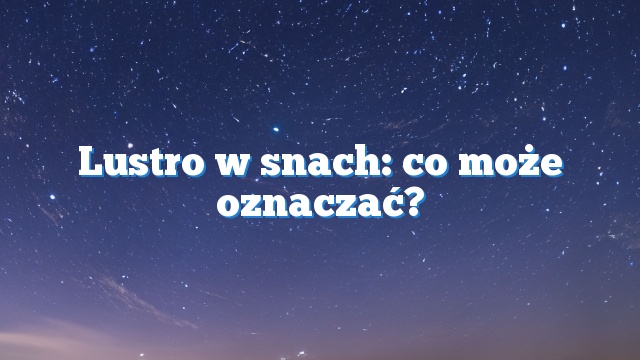 Lustro w snach: co może oznaczać?