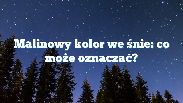 Malinowy kolor we śnie: co może oznaczać?