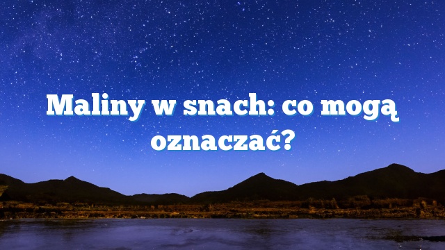 Maliny w snach: co mogą oznaczać?