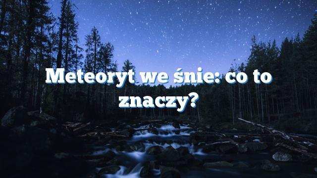 Meteoryt we śnie: co to znaczy?