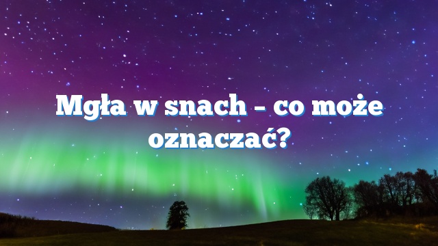 Mgła w snach – co może oznaczać?