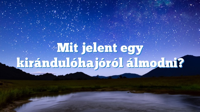 Mit jelent egy kirándulóhajóról álmodni?