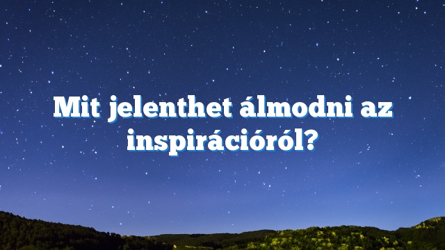 Mit jelenthet álmodni az inspirációról?