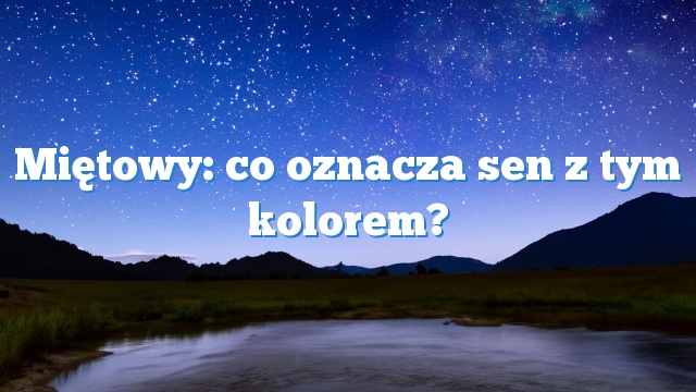 Miętowy: co oznacza sen z tym kolorem?