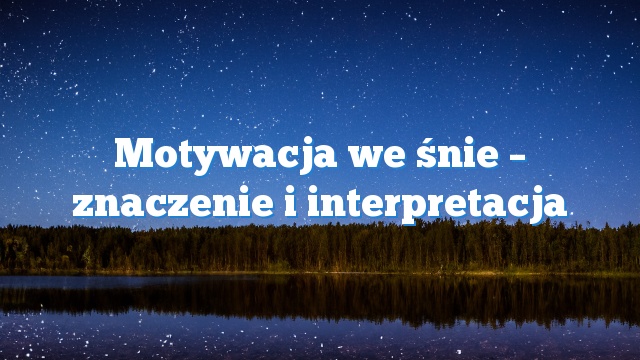 Motywacja we śnie – znaczenie i interpretacja