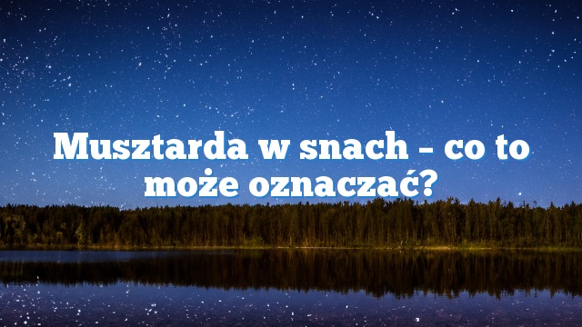 Musztarda w snach – co to może oznaczać?