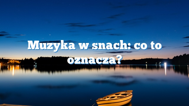 Muzyka w snach: co to oznacza?