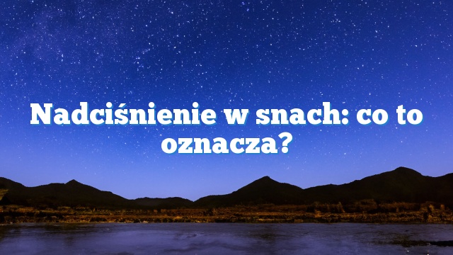 Nadciśnienie w snach: co to oznacza?