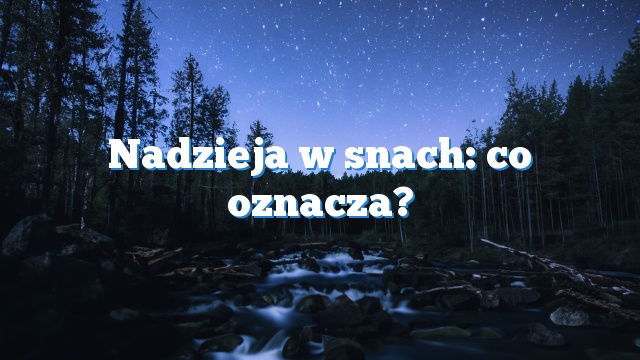 Nadzieja w snach: co oznacza?