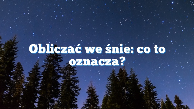 Obliczać we śnie: co to oznacza?