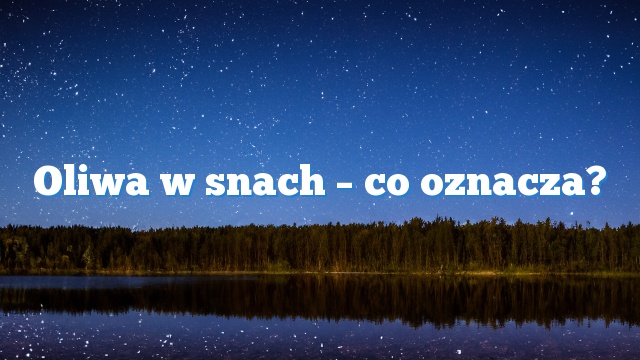 Oliwa w snach – co oznacza?