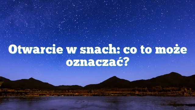 Otwarcie w snach: co to może oznaczać?