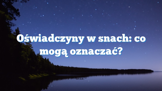 Oświadczyny w snach: co mogą oznaczać?