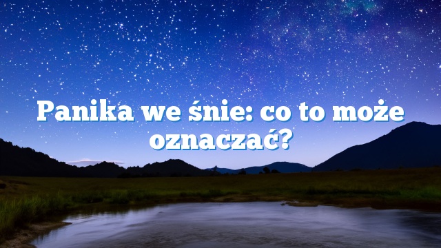 Panika we śnie: co to może oznaczać?