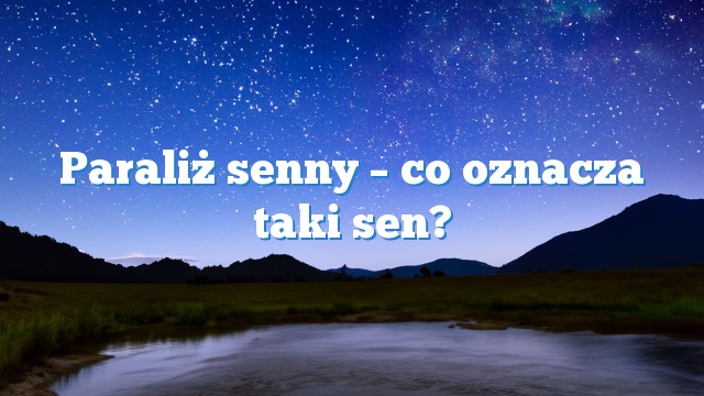 Paraliż senny – co oznacza taki sen?