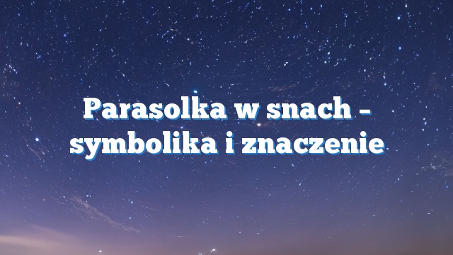 Parasolka w snach – symbolika i znaczenie