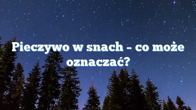 Pieczywo w snach – co może oznaczać?