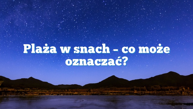 Plaża w snach – co może oznaczać?