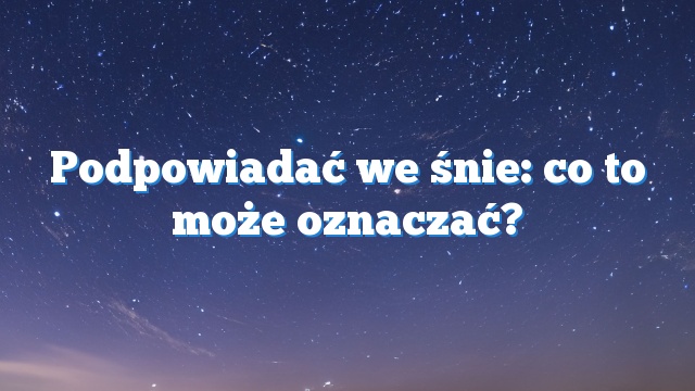 Podpowiadać we śnie: co to może oznaczać?