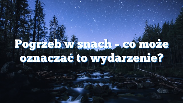 Pogrzeb w snach – co może oznaczać to wydarzenie?