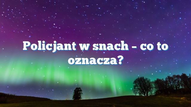 Policjant w snach – co to oznacza?