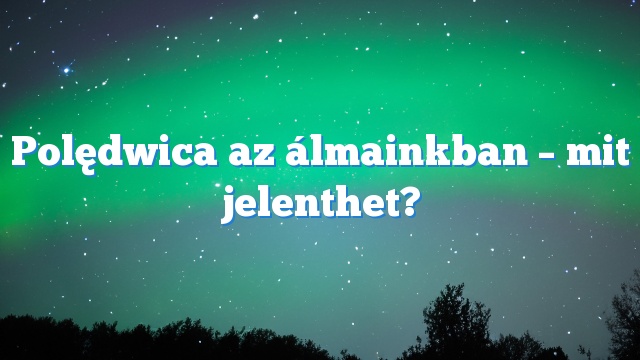 Polędwica az álmainkban – mit jelenthet?