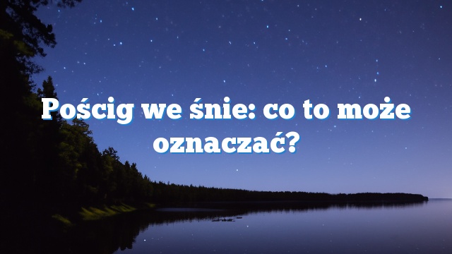 Pościg we śnie: co to może oznaczać?