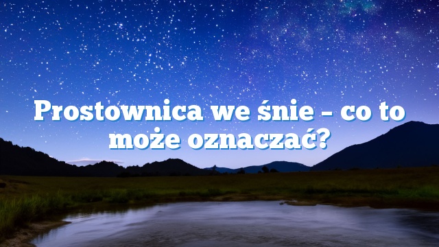 Prostownica we śnie – co to może oznaczać?