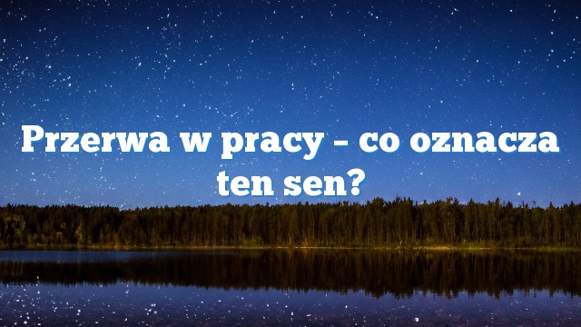 Przerwa w pracy – co oznacza ten sen?