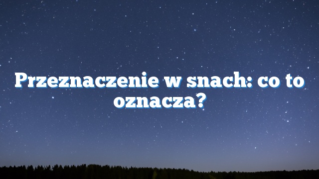 Przeznaczenie w snach: co to oznacza?