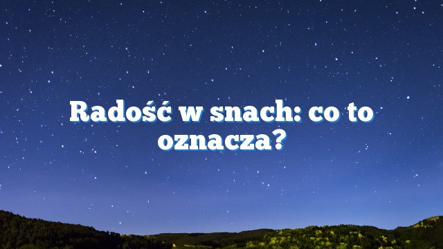 Radość w snach: co to oznacza?