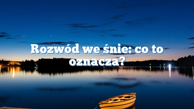 Rozwód we śnie: co to oznacza?