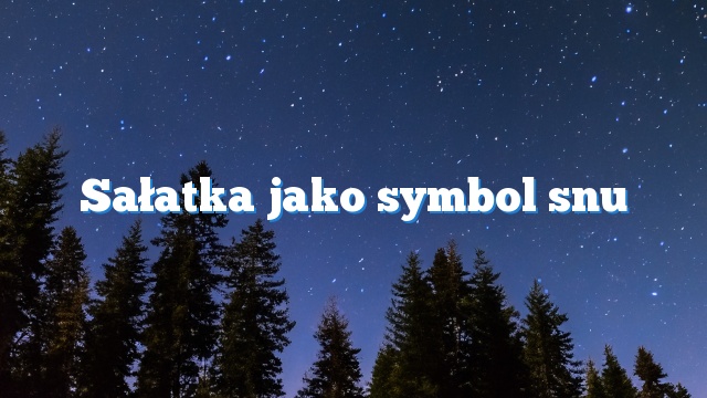 Sałatka jako symbol snu