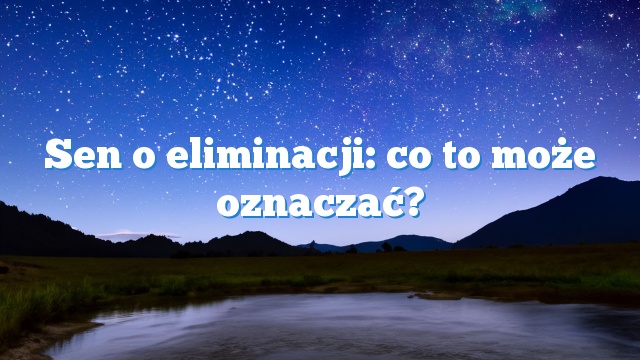 Sen o eliminacji: co to może oznaczać?