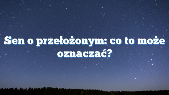 Sen o przełożonym: co to może oznaczać?