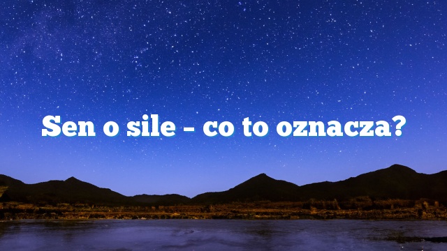 Sen o sile – co to oznacza?