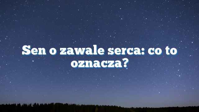 Sen o zawale serca: co to oznacza?