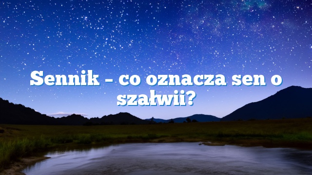 Sennik – co oznacza sen o szałwii?